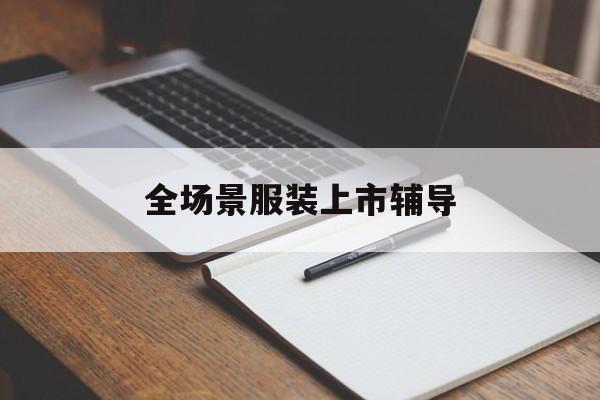 邢台市全场景服装上市辅导(服装怎么样打造场景化)