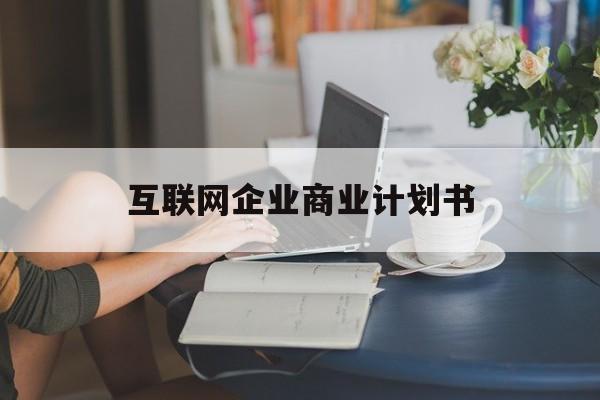 邢台市互联网企业商业计划书(互联网行业商业计划书侧重点)