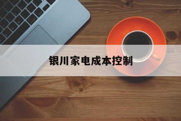 邢台市银川家电成本控制(家电企业成本控制论文)