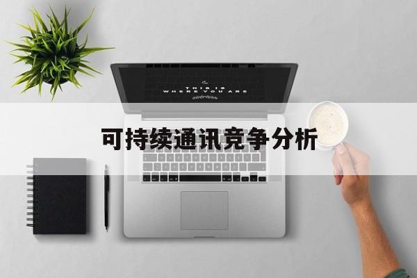 邢台市可持续通讯竞争分析(可持续竞争优势有哪些)