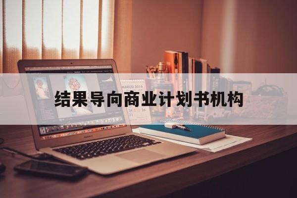邢台市结果导向商业计划书机构(从商业计划书到上市后管理)