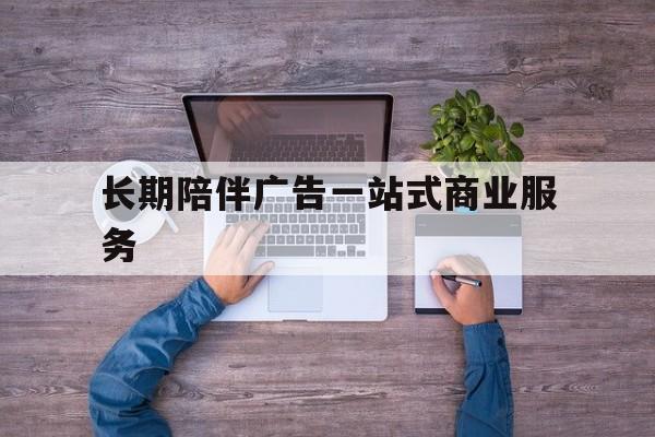 邢台市长期陪伴广告一站式商业服务的简单介绍