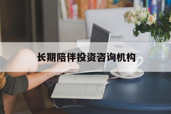 邢台市包含长期陪伴投资咨询机构的词条